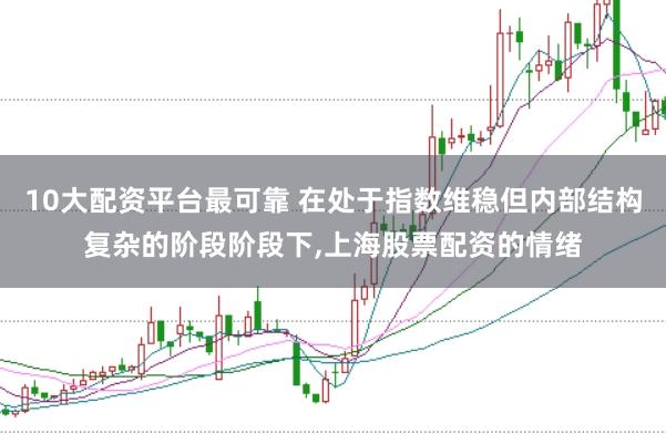 10大配资平台最可靠 在处于指数维稳但内部结构复杂的阶段阶段下,上海股票配资的情绪