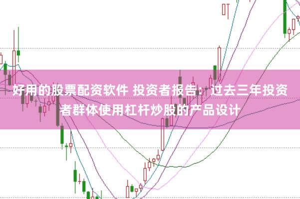 好用的股票配资软件 投资者报告：过去三年投资者群体使用杠杆炒股的产品设计