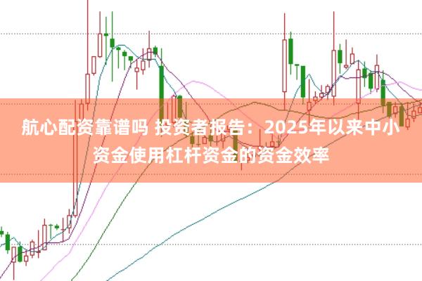 航心配资靠谱吗 投资者报告：2025年以来中小资金使用杠杆资金的资金效率