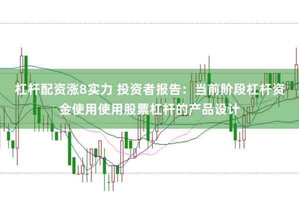 杠杆配资涨8实力 投资者报告：当前阶段杠杆资金使用使用股票杠杆的产品设计
