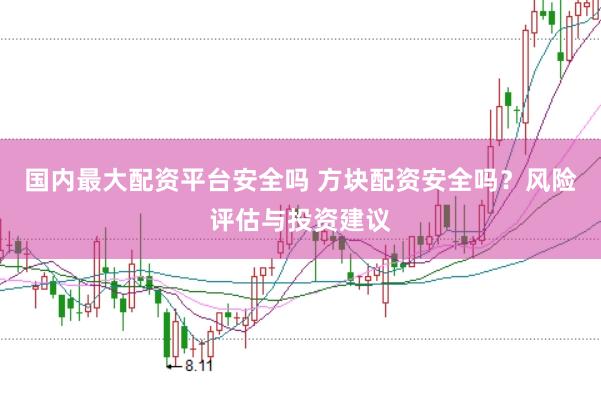 国内最大配资平台安全吗 方块配资安全吗？风险评估与投资建议