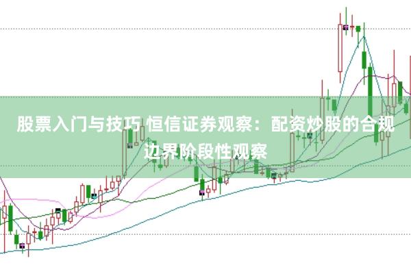 股票入门与技巧 恒信证券观察：配资炒股的合规边界阶段性观察