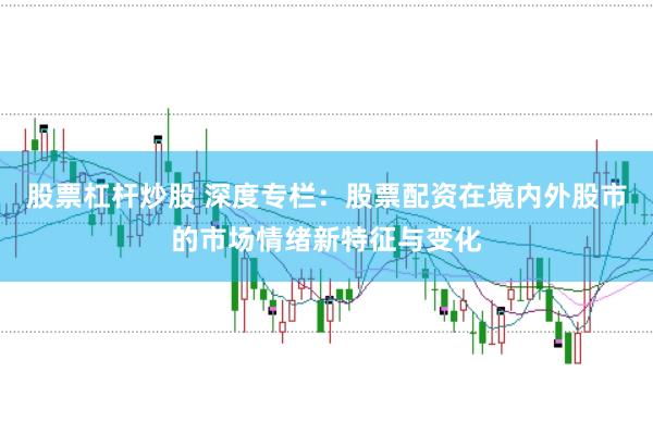 股票杠杆炒股 深度专栏：股票配资在境内外股市的市场情绪新特征与变化
