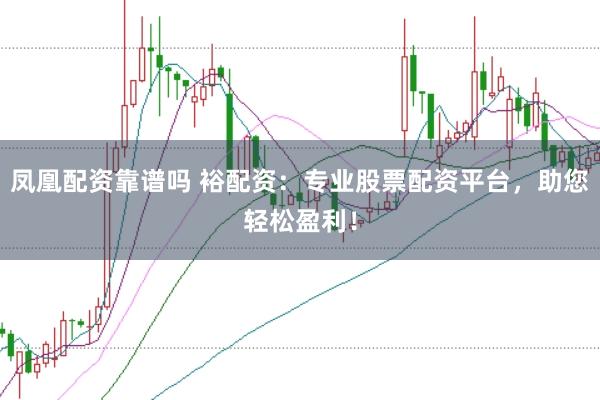 凤凰配资靠谱吗 裕配资：专业股票配资平台，助您轻松盈利！
