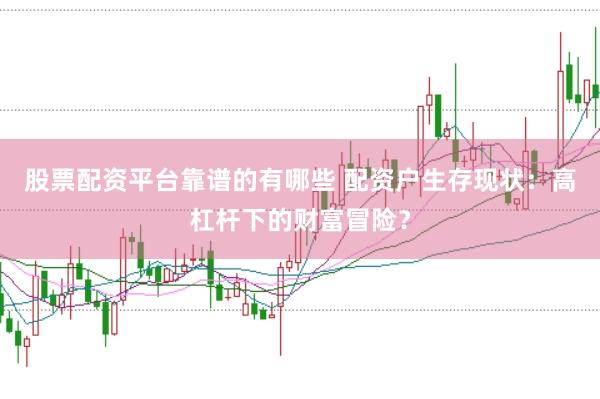 股票配资平台靠谱的有哪些 配资户生存现状：高杠杆下的财富冒险？