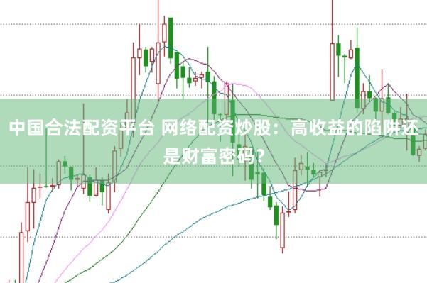 中国合法配资平台 网络配资炒股：高收益的陷阱还是财富密码？