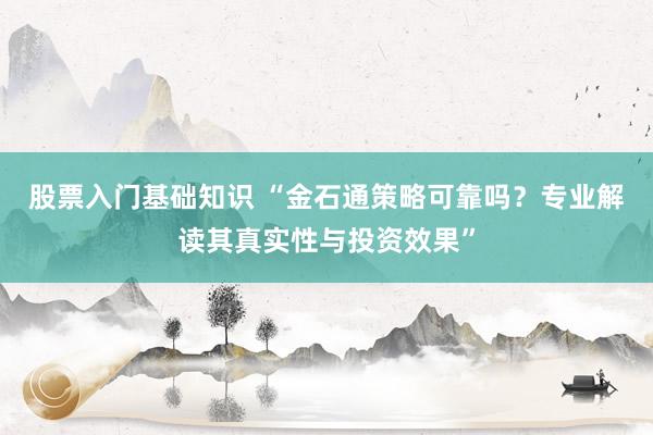 股票入门基础知识 “金石通策略可靠吗？专业解读其真实性与投资效果”