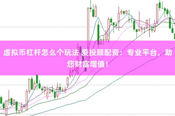虚拟币杠杆怎么个玩法 爱投顾配资：专业平台，助您财富增值！