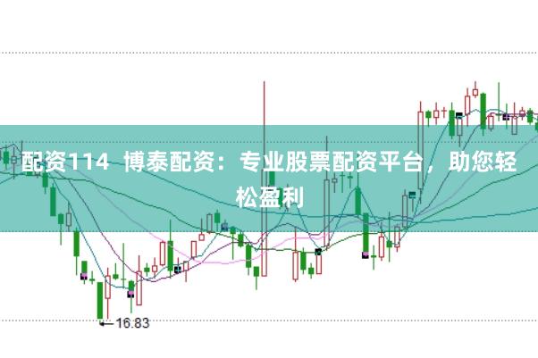 配资114  博泰配资：专业股票配资平台，助您轻松盈利