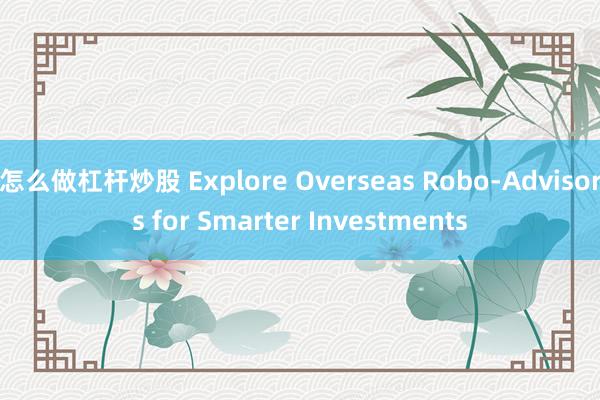 怎么做杠杆炒股 Explore Overseas Robo-Advisors for Smarter Investments