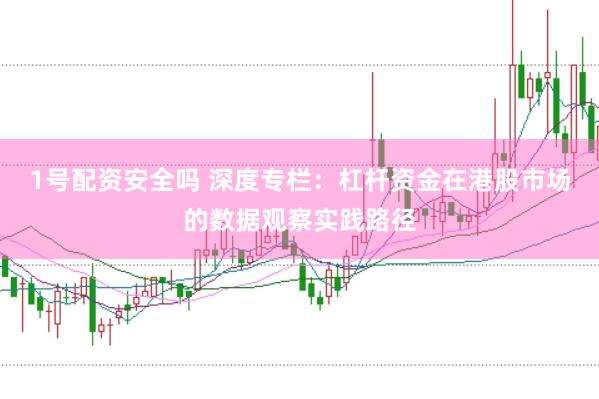 1号配资安全吗 深度专栏：杠杆资金在港股市场的数据观察实践路径