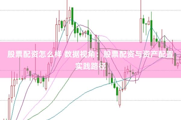 股票配资怎么样 数据视角：股票配资与资产配置实践路径