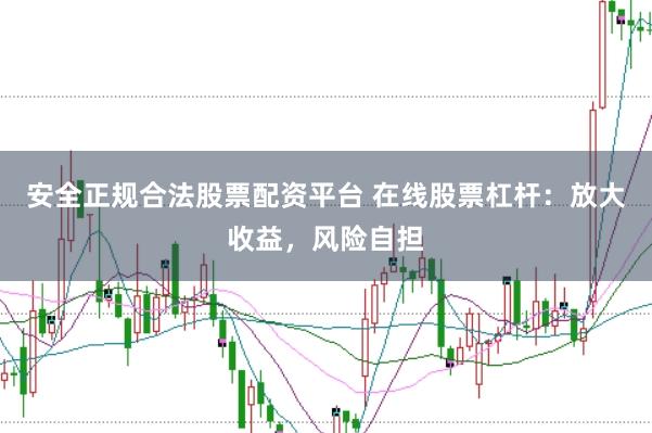 安全正规合法股票配资平台 在线股票杠杆：放大收益，风险自担