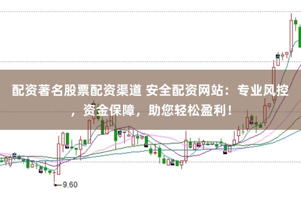 配资著名股票配资渠道 安全配资网站：专业风控，资金保障，助您轻松盈利！
