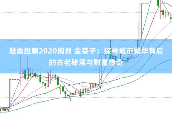 股票投顾2020规划 金巷子：探寻城市繁华背后的古老秘境与财富传奇