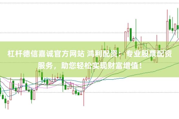 杠杆德信嘉诚官方网站 鸿利配资：专业股票配资服务，助您轻松实现财富增值！