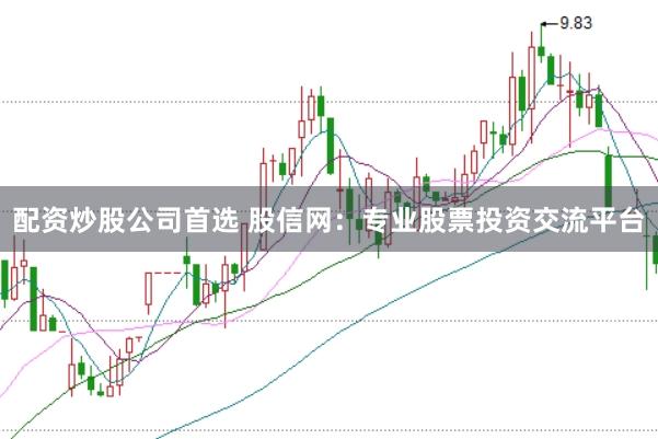 配资炒股公司首选 股信网：专业股票投资交流平台