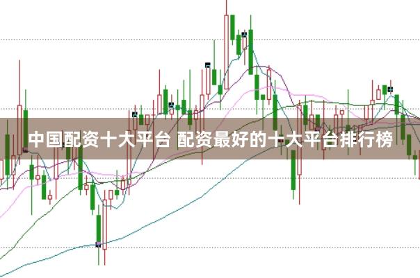 中国配资十大平台 配资最好的十大平台排行榜