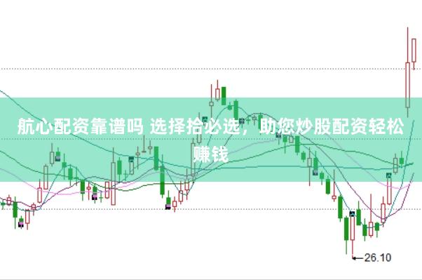 航心配资靠谱吗 选择拾必选，助您炒股配资轻松赚钱