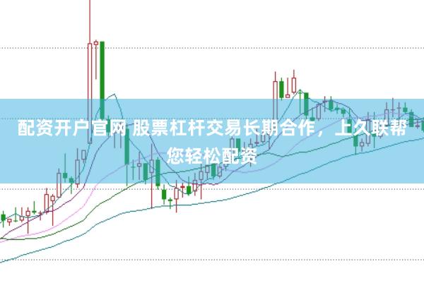 配资开户官网 股票杠杆交易长期合作，上久联帮您轻松配资