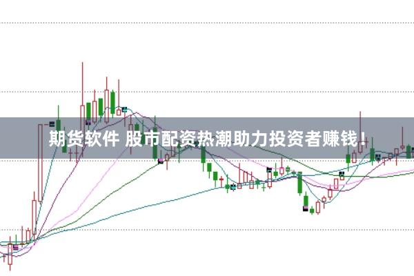 期货软件 股市配资热潮助力投资者赚钱！