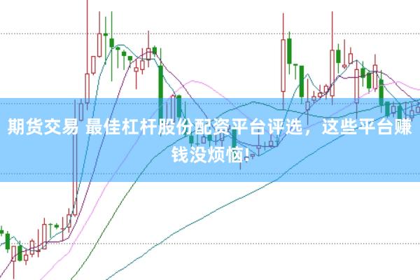 期货交易 最佳杠杆股份配资平台评选，这些平台赚钱没烦恼!