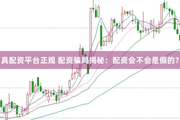 真配资平台正规 配资骗局揭秘：配资会不会是假的？