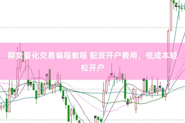期货量化交易编程教程 配资开户费用，低成本轻松开户