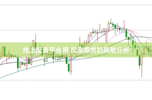 线上配资平台网 配资期货的风险分析
