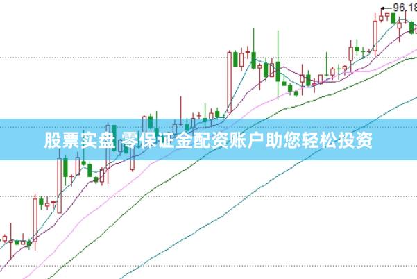 股票实盘 零保证金配资账户助您轻松投资