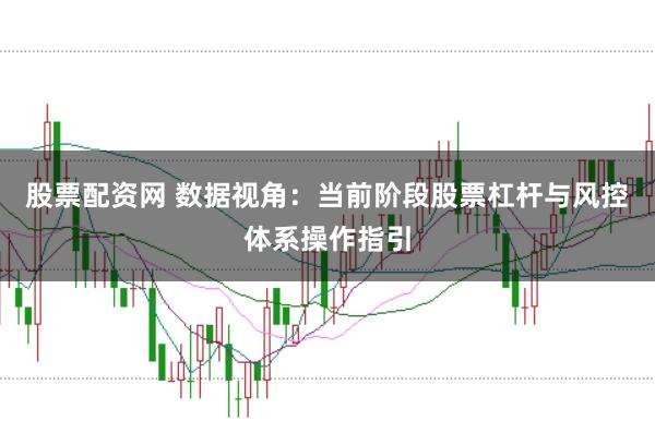 股票配资网 数据视角：当前阶段股票杠杆与风控体系操作指引